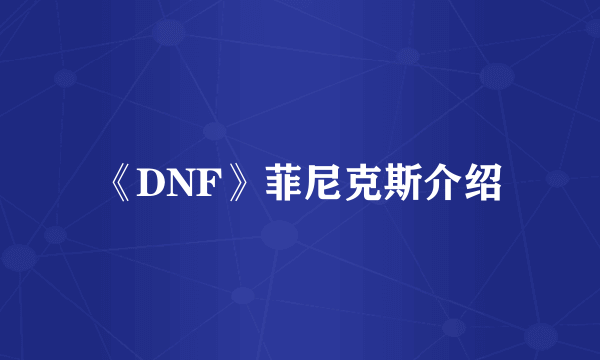 《DNF》菲尼克斯介绍
