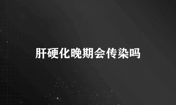 肝硬化晚期会传染吗