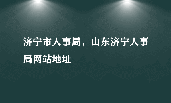 济宁市人事局，山东济宁人事局网站地址