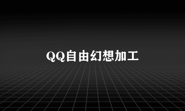 QQ自由幻想加工