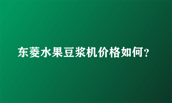 东菱水果豆浆机价格如何？