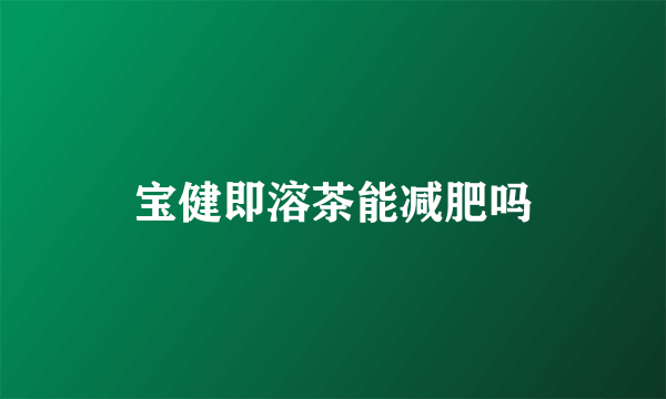宝健即溶茶能减肥吗
