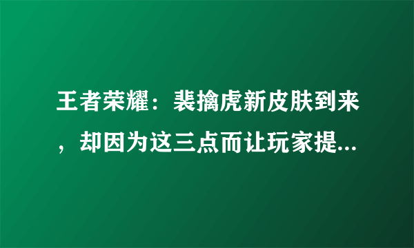 王者荣耀：裴擒虎新皮肤到来，却因为这三点而让玩家提不起兴趣