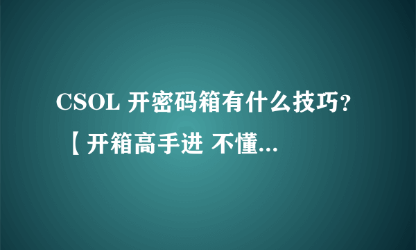 CSOL 开密码箱有什么技巧？ 【开箱高手进 不懂绕道 】
