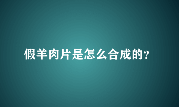 假羊肉片是怎么合成的？