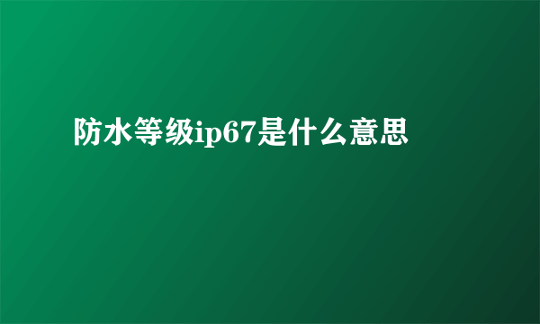 防水等级ip67是什么意思