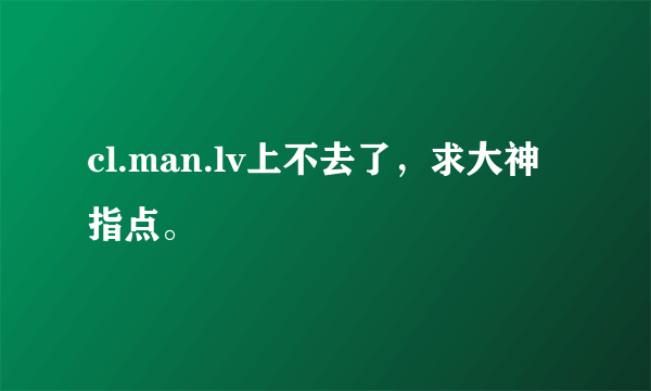 cl.man.lv上不去了，求大神指点。