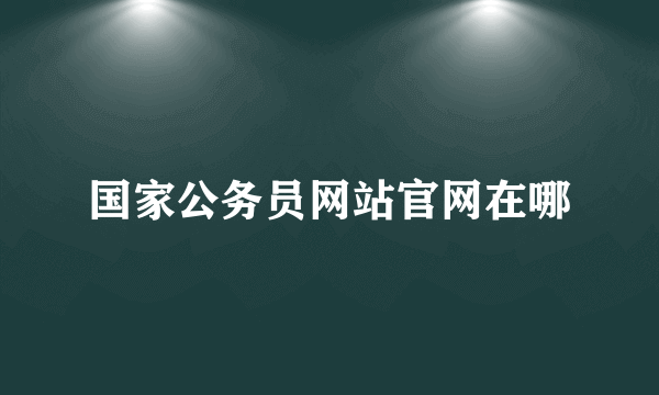 国家公务员网站官网在哪