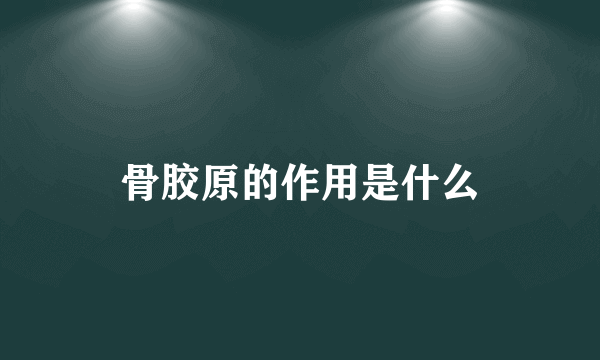 骨胶原的作用是什么