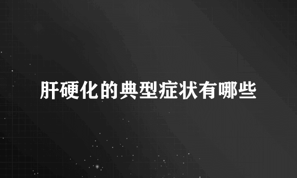 肝硬化的典型症状有哪些