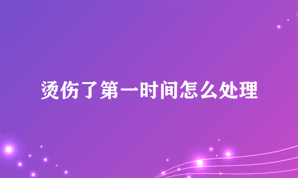 烫伤了第一时间怎么处理