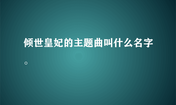 倾世皇妃的主题曲叫什么名字。