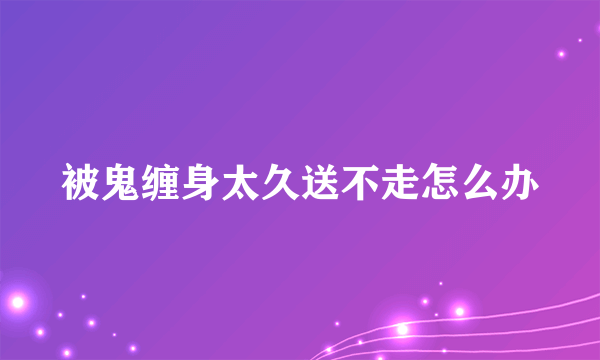 被鬼缠身太久送不走怎么办