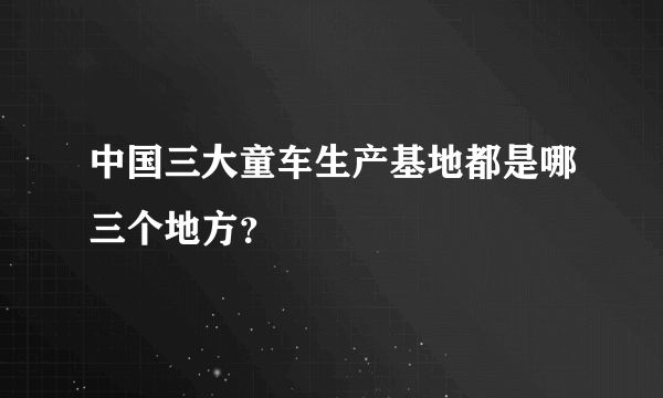 中国三大童车生产基地都是哪三个地方？