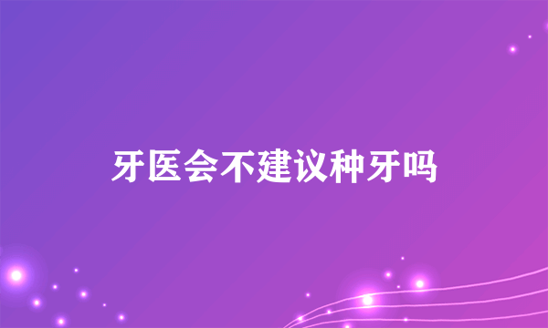 牙医会不建议种牙吗