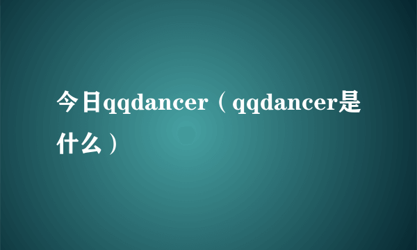 今日qqdancer（qqdancer是什么）