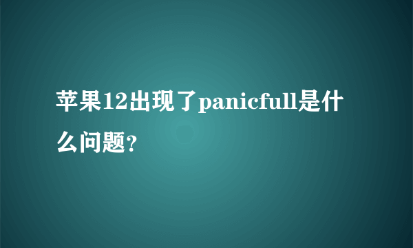 苹果12出现了panicfull是什么问题？