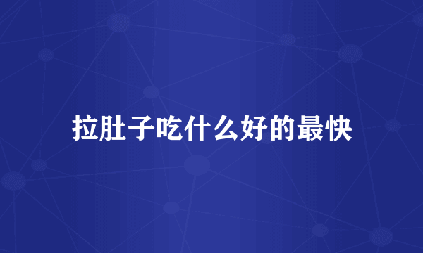 拉肚子吃什么好的最快