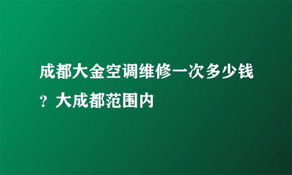 成都大金空调维修一次多少钱？大成都范围内