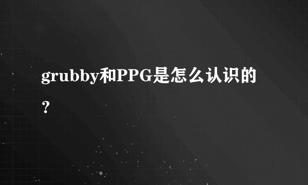 grubby和PPG是怎么认识的？