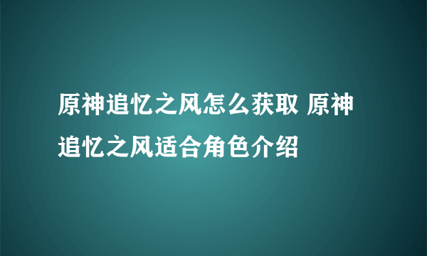原神追忆之风怎么获取 原神追忆之风适合角色介绍