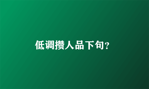 低调攒人品下句？