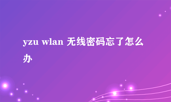 yzu wlan 无线密码忘了怎么办