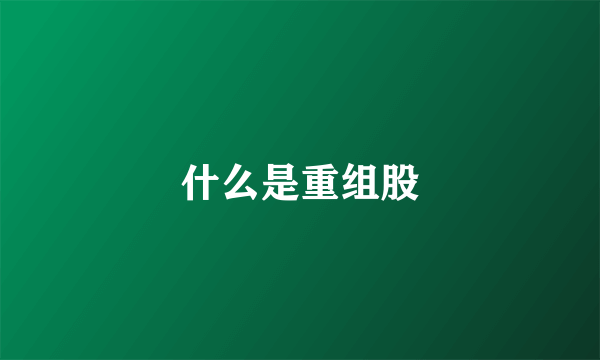 什么是重组股
