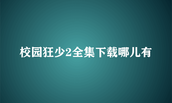 校园狂少2全集下载哪儿有