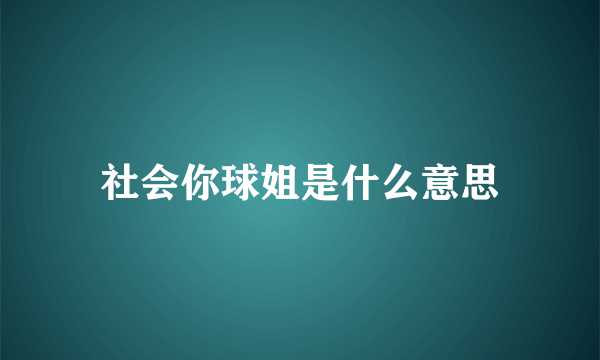 社会你球姐是什么意思