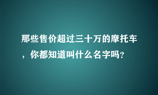 那些售价超过三十万的摩托车，你都知道叫什么名字吗？