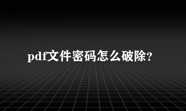 pdf文件密码怎么破除？