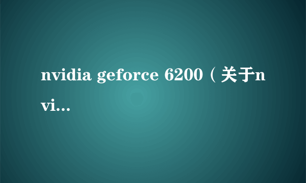 nvidia geforce 6200（关于nvidia geforce 6200的简介）