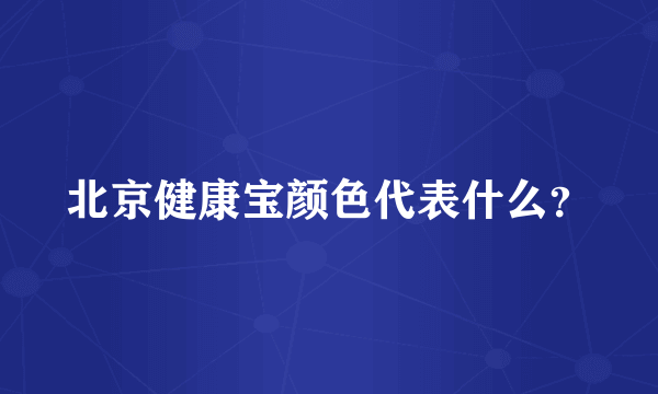 北京健康宝颜色代表什么？