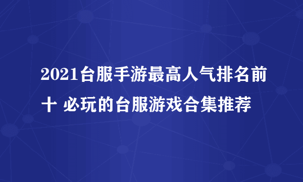 2021台服手游最高人气排名前十 必玩的台服游戏合集推荐