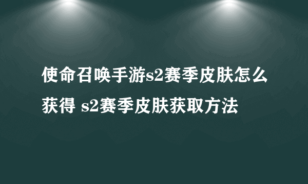 使命召唤手游s2赛季皮肤怎么获得 s2赛季皮肤获取方法