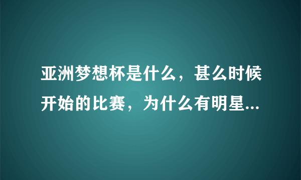 亚洲梦想杯是什么，甚么时候开始的比赛，为什么有明星可以参加，目的是甚么？