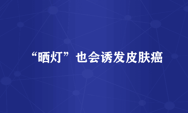 “晒灯”也会诱发皮肤癌