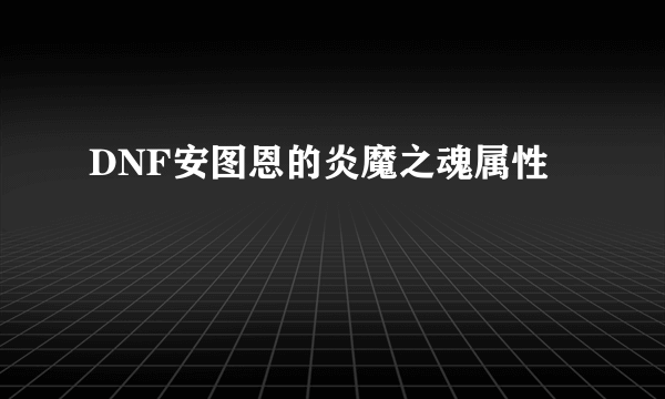 DNF安图恩的炎魔之魂属性