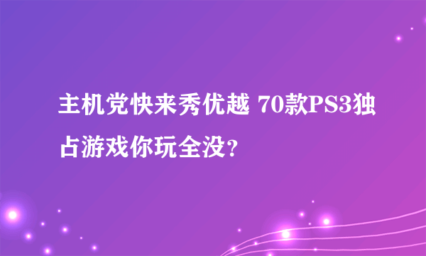 主机党快来秀优越 70款PS3独占游戏你玩全没？