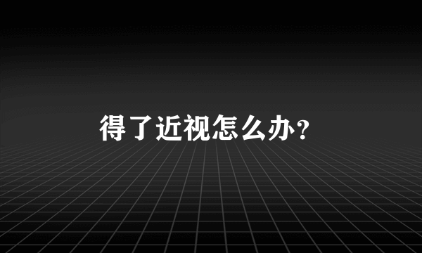 得了近视怎么办？