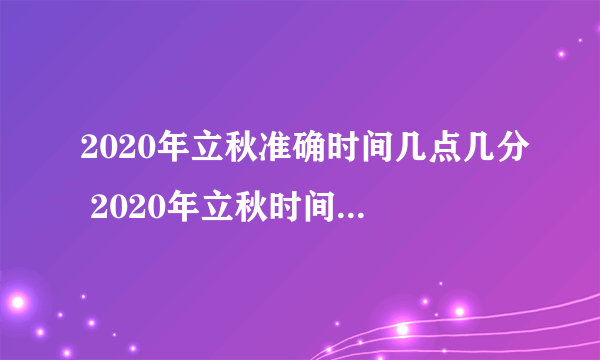 2020年立秋准确时间几点几分 2020年立秋时间是早还是晚