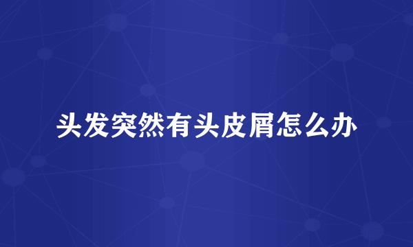 头发突然有头皮屑怎么办