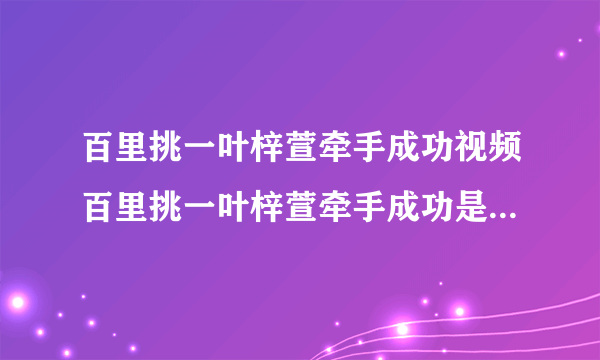 百里挑一叶梓萱牵手成功视频百里挑一叶梓萱牵手成功是哪一期？