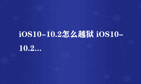 iOS10-10.2怎么越狱 iOS10-10.2越狱图文教程
