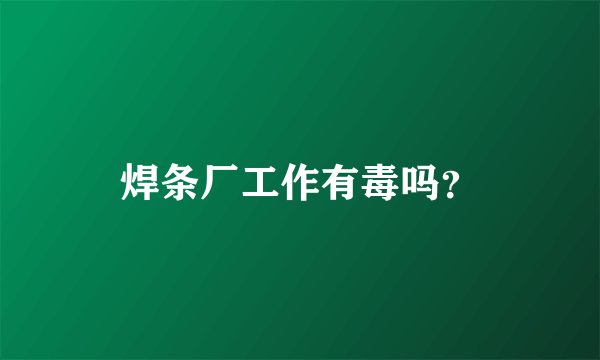 焊条厂工作有毒吗？
