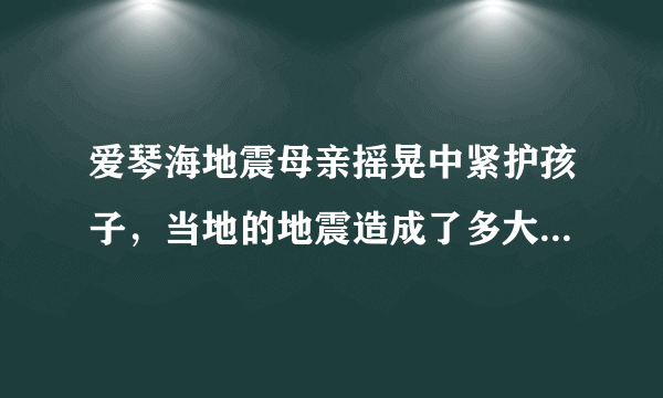 爱琴海地震母亲摇晃中紧护孩子，当地的地震造成了多大的损失？