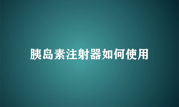 胰岛素注射器如何使用