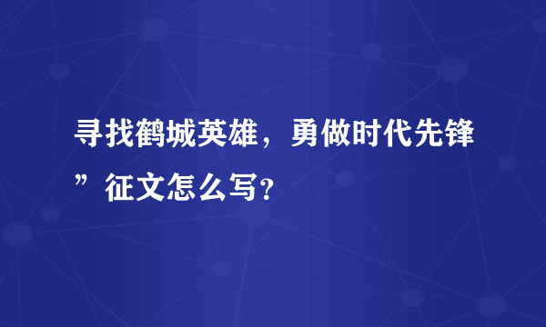 寻找鹤城英雄，勇做时代先锋”征文怎么写？