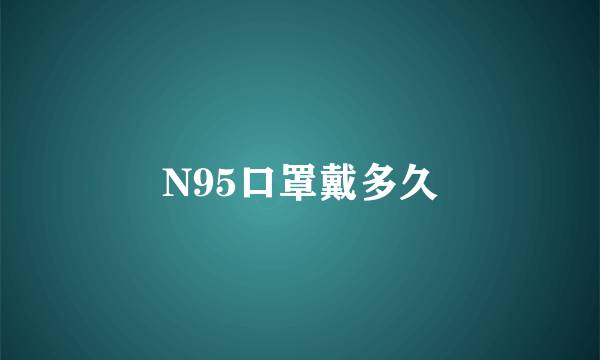 N95口罩戴多久